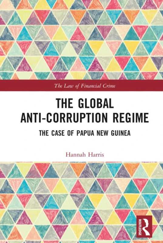 The Global Anti-Corruption Regime: The Case of Papua New Guinea (The Law of Financial Crime)