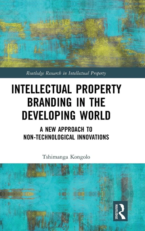 Intellectual Property Branding in the Developing World: A New Approach to Non-Technological Innovations (Routledge Research in Intellectual Property)