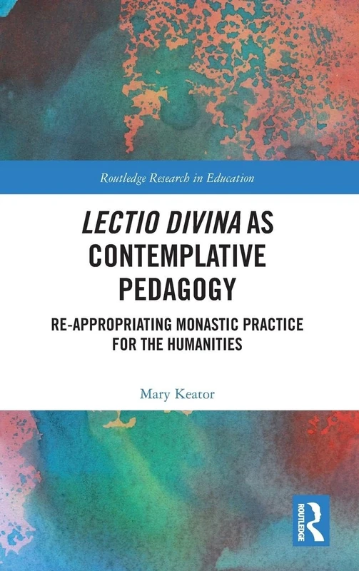 Lectio Divina as Contemplative Pedagogy: Re-appropriating Monastic Practice for the Humanities: 16 (Routledge Research in Education)
