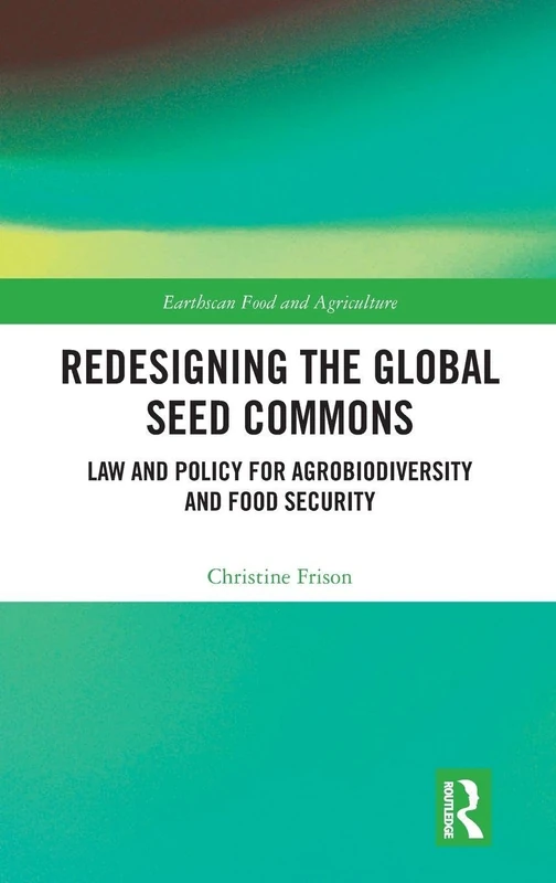Redesigning the Global Seed Commons: Law and Policy for Agrobiodiversity and Food Security (Earthscan Food and Agriculture)