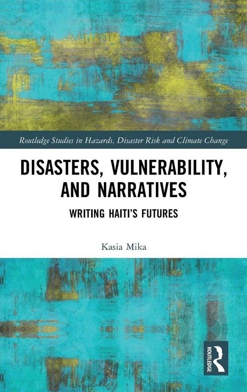 Disasters, Vulnerability, and Narratives: Writing Haiti’s Futures (Routledge Studies in Hazards, Disaster Risk and Climate Change)