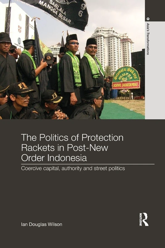 The Politics of Protection Rackets in Post-New Order Indonesia: Coercive Capital, Authority and Street Politics (Asia's Transformations)
