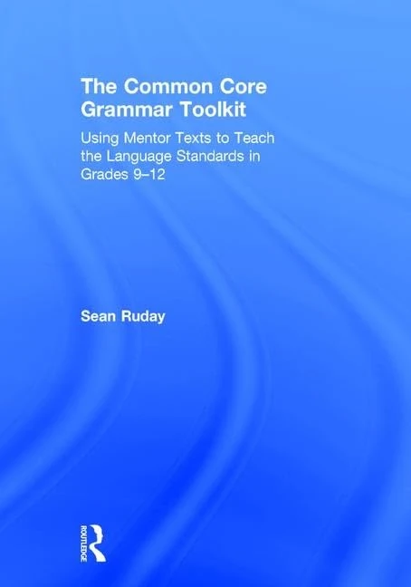 The Common Core Grammar Toolkit: Using Mentor Texts to Teach the Language Standards in Grades 9-12