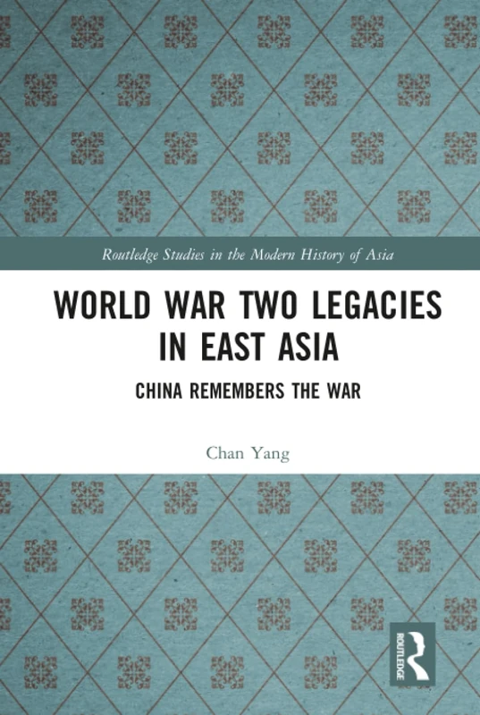 World War Two Legacies in East Asia: China Remembers the War (Routledge Studies in the Modern History of Asia)
