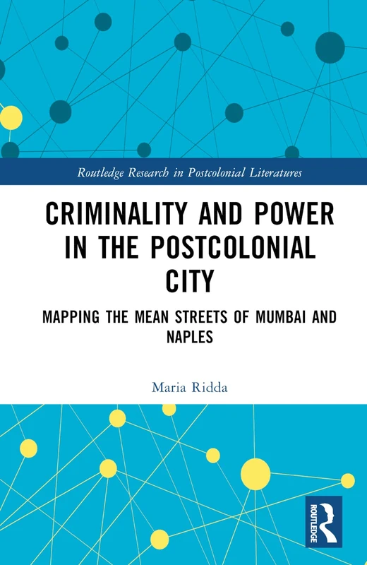 Criminality and Power in the Postcolonial City: Mapping the Mean Streets of Mumbai and Naples (Routledge Research in Postcolonial Literatures) - Image 1
