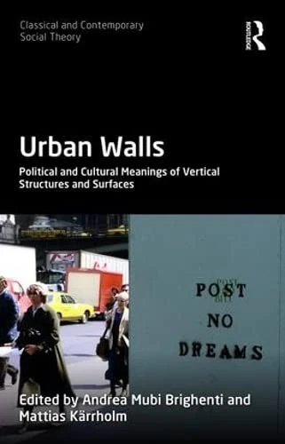 Urban Walls: Political and Cultural Meanings of Vertical Structures and Surfaces (Classical and Contemporary Social Theory)