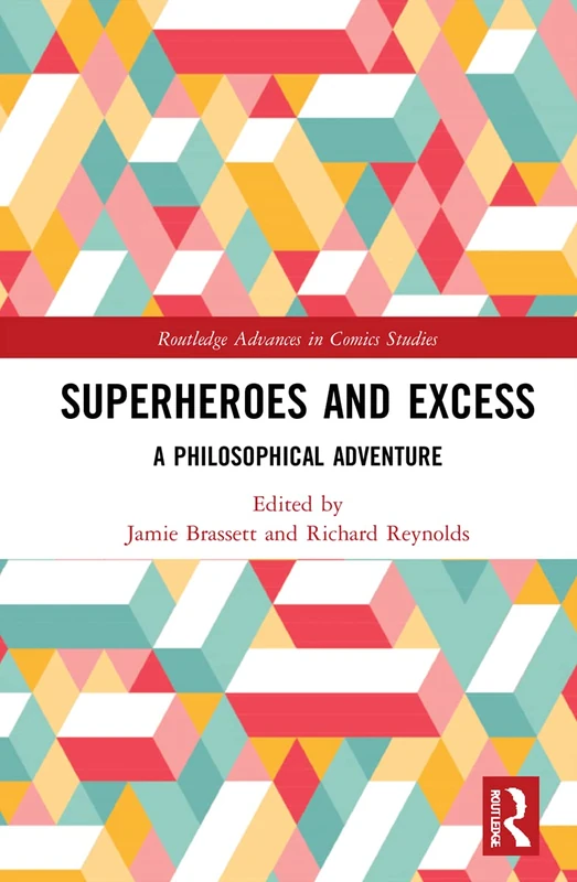 Superheroes and Excess: A Philosophical Adventure (Routledge Advances in Comics Studies)