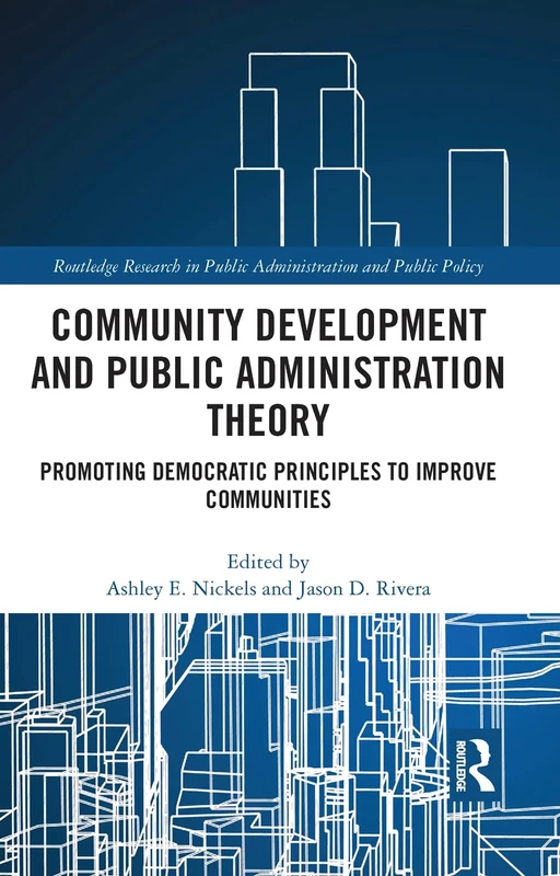 Community Development and Public Administration Theory: Promoting Democratic Principles to Improve Communities (Routledge Research in Public Administration and Public Policy)