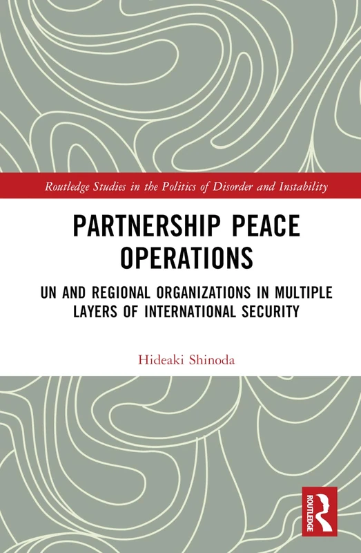 Partnership Peace Operations: UN and Regional Organizations in Multiple Layers of International Security (Routledge Studies in the Politics of Disorder and Instability)