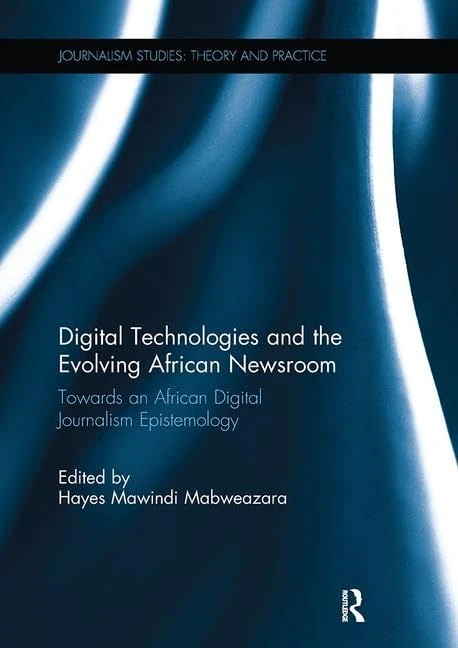 Digital Technologies and the Evolving African Newsroom: Towards an African Digital Journalism Epistemology (Journalism Studies)