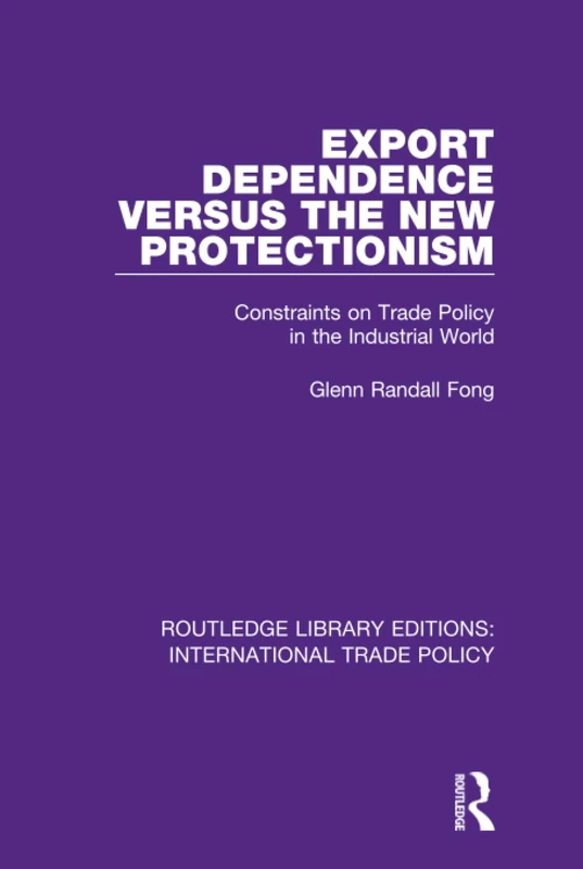 Export Dependence versus the New Protectionism: Constraints on Trade Policy in the Industrial World: 11 (Routledge Library Editions: International Trade Policy)
