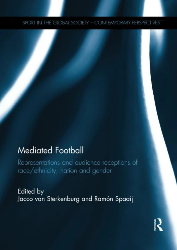 Mediated Football: Representations and Audience Receptions of Race/Ethnicity, Nation and Gender (Sport in the Global Society – Contemporary Perspectives)