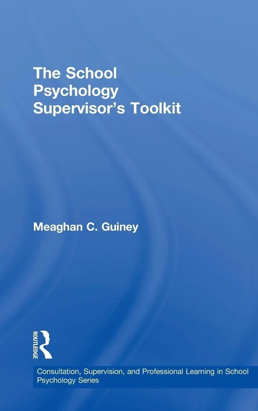 The School Psychology Supervisor’s Toolkit (Consultation, Supervision, and Professional Learning in School Psychology Series)