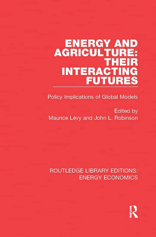 Energy and Agriculture: Their Interacting Futures: Policy Implications of Global Models (Routledge Library Editions: Energy Economics)