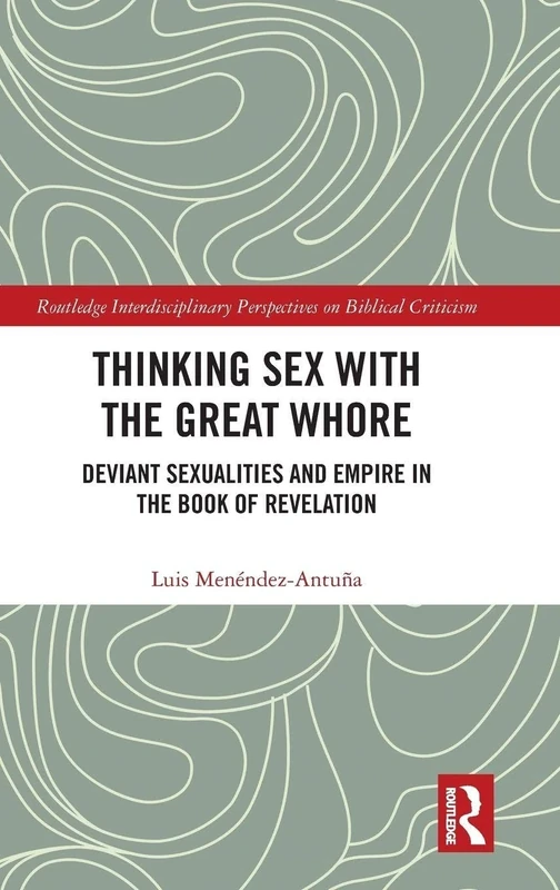 Thinking Sex with the Great Whore: Deviant Sexualities and Empire in the Book of Revelation (Routledge Interdisciplinary Perspectives on Biblical Criticism)