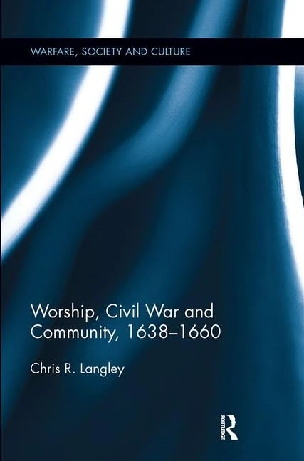 Worship, Civil War and Community, 1638–1660 (Warfare, Society and Culture)