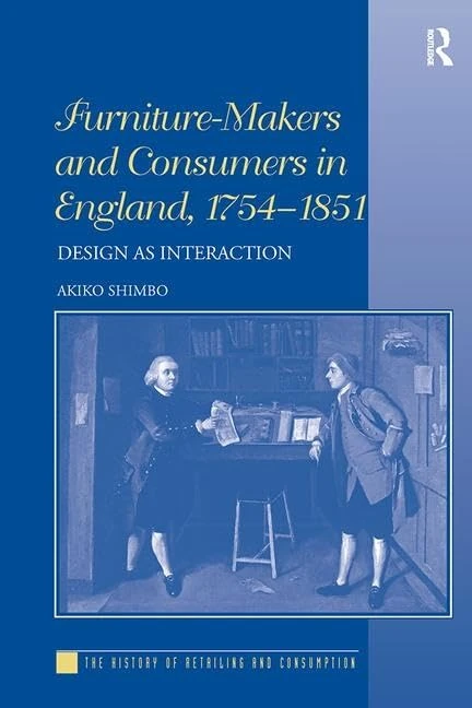 Furniture-Makers and Consumers in England, 1754–1851: Design as Interaction (The History of Retailing and Consumption)
