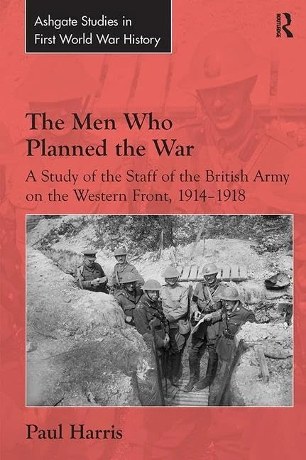 The Men Who Planned the War: A Study of the Staff of the British Army on the Western Front, 1914-1918 (Routledge Studies in First World War History)