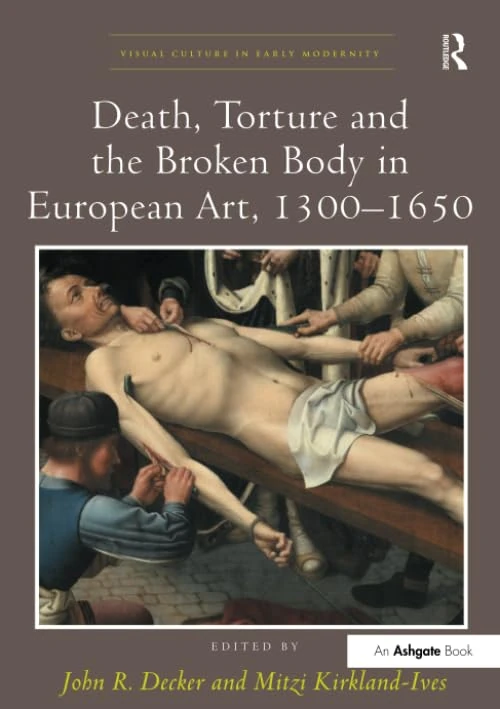 Death, Torture and the Broken Body in European Art, 1300–1650 (Visual Culture in Early Modernity)