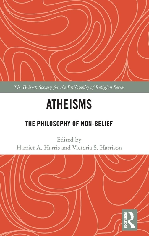 Atheisms: The Philosophy of Non-Belief (The British Society for the Philosophy of Religion Series)