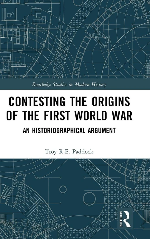 Contesting the Origins of the First World War: An Historiographical Argument (Routledge Studies in Modern History)