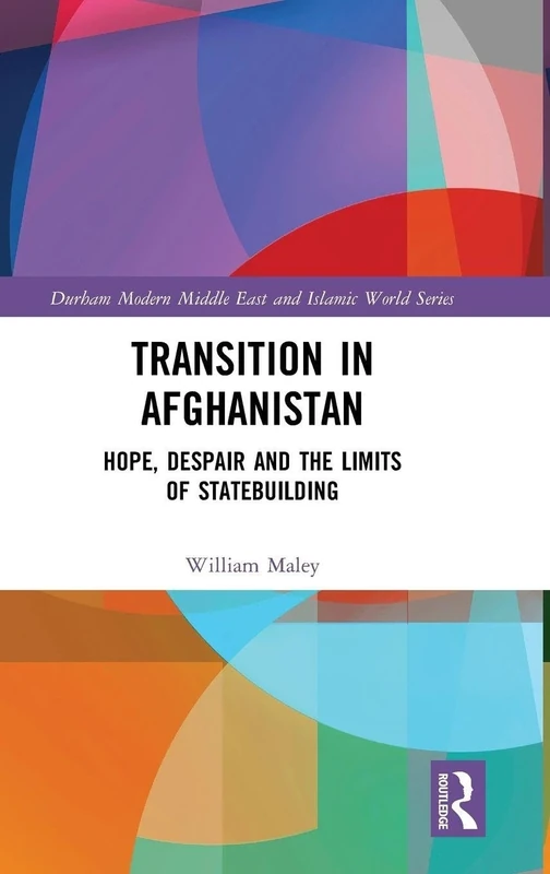 Transition in Afghanistan: Hope, Despair and the Limits of Statebuilding (Durham Modern Middle East and Islamic World Series)