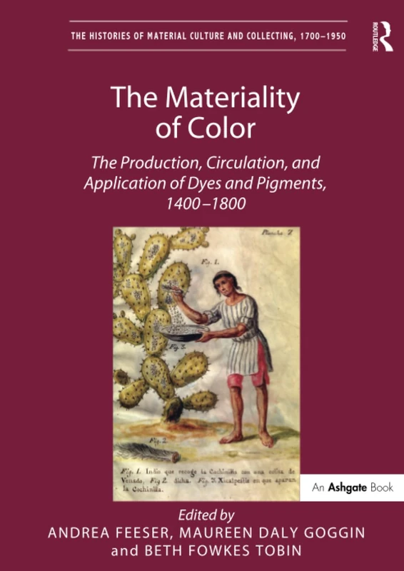 The Materiality of Color: The Production, Circulation, and Application of Dyes and Pigments, 1400-1800 (The Histories of Material Culture and Collecting, 1700-1950)
