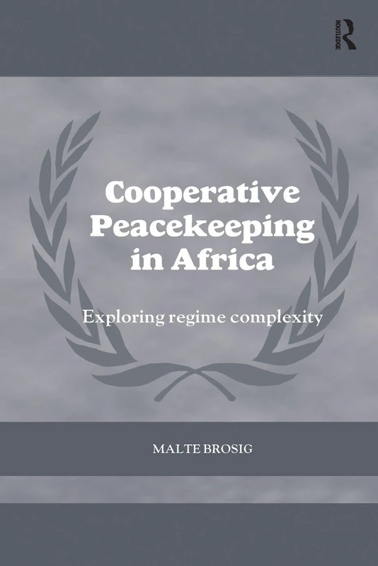 Cooperative Peacekeeping in Africa: Exploring Regime Complexity (Cass Series on Peacekeeping)