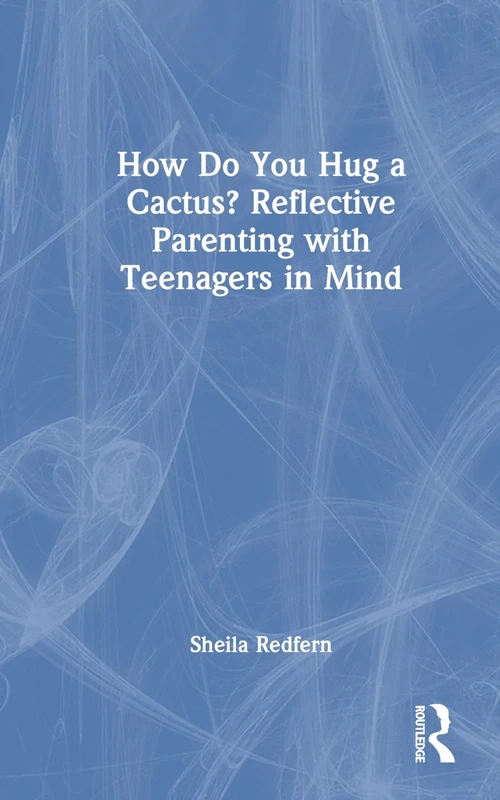 How Do You Hug a Cactus? Reflective Parenting with Teenagers in Mind