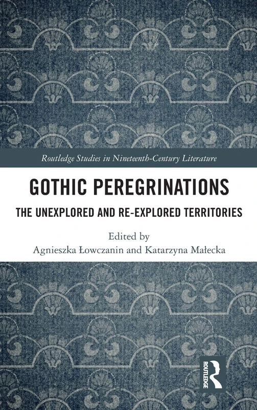 Gothic Peregrinations: The Unexplored and Re-explored Territories (Routledge Studies in Nineteenth Century Literature)
