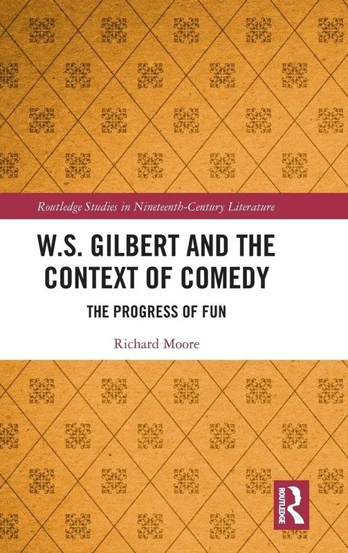 W.S. Gilbert and the Context of Comedy: The Progress of Fun: 1 (Routledge Studies in Nineteenth Century Literature)