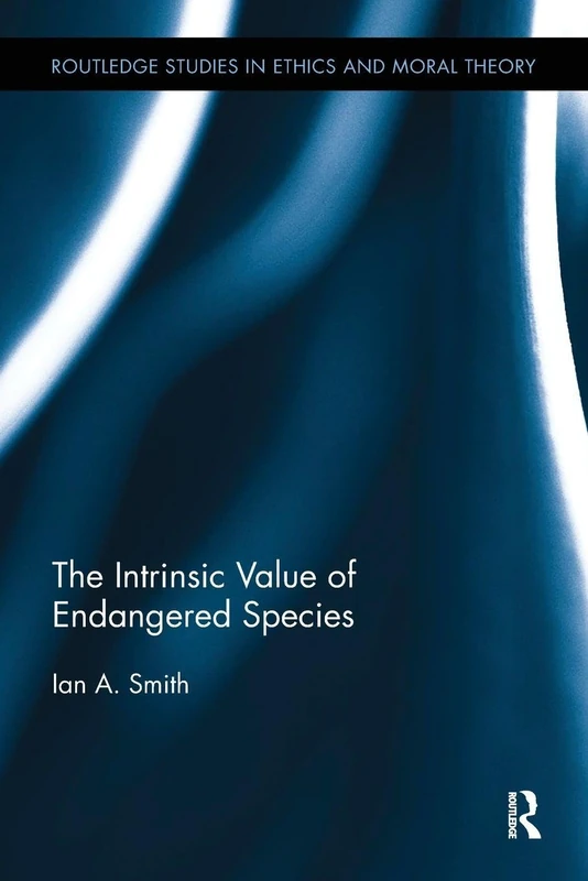 The Intrinsic Value of Endangered Species (Routledge Studies in Ethics and Moral Theory)