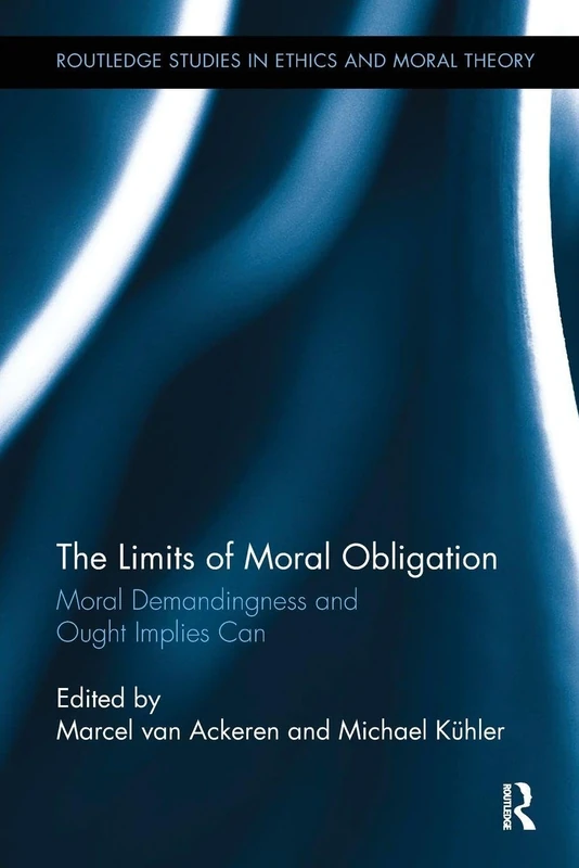 The Limits of Moral Obligation: Moral Demandingness and Ought Implies Can (Routledge Studies in Ethics and Moral Theory)