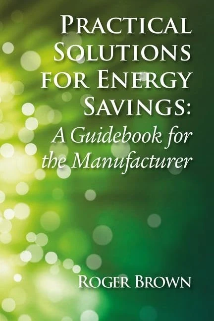 Practical Solutions for Energy Savings: A Guidebook for the Manufacturer (River Publishers Series in Energy Sustainability and Efficiency)