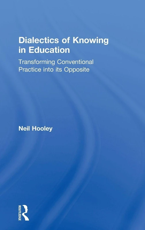 Dialectics of Knowing in Education: Transforming Conventional Practice into its Opposite