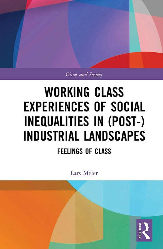 Working Class Experiences of Social Inequalities in (Post-) Industrial Landscapes: Feelings of Class (Cities and Society)