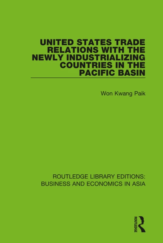 United States Trade Relations with the Newly Industrializing Countries in the Pacific Basin: 34 (Routledge Library Editions: Business and Economics in Asia)