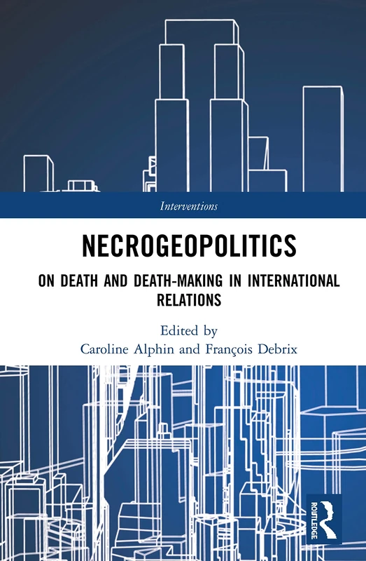 Necrogeopolitics: On Death and Death-Making in International Relations (Interventions)