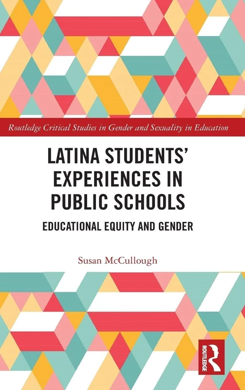 Latina Students’ Experiences in Public Schools: Educational Equity and Gender (Routledge Critical Studies in Gender and Sexuality in Education)