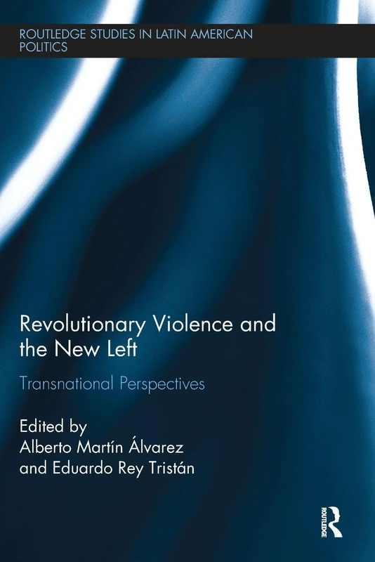 Revolutionary Violence and the New Left: Transnational Perspectives (Routledge Studies in Latin American Politics)
