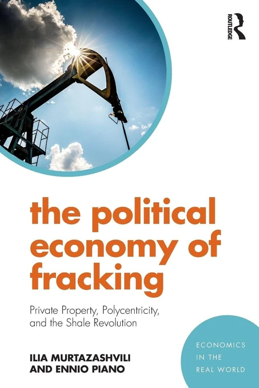 The Political Economy of Fracking: Private Property, Polycentricity, and the Shale Revolution (Economics in the Real World)