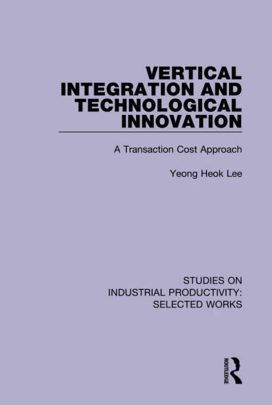 Vertical Integration and Technological Innovation: A Transaction Cost Approach (Studies on Industrial Productivity: Selected Works)