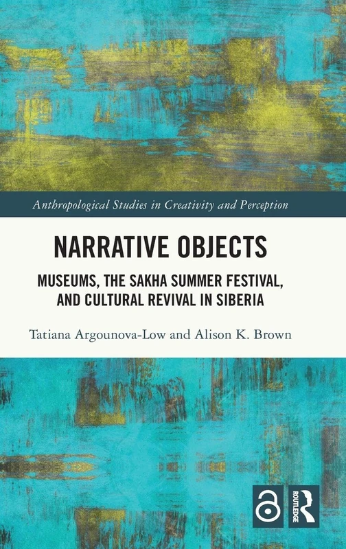 Narrative Objects: Museums, the Sakha Summer Festival, and Cultural Revival in Siberia (Anthropological Studies of Creativity and Perception)