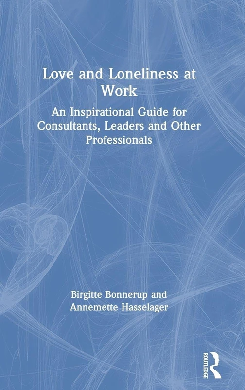Love and Loneliness at Work: An Inspirational Guide for Consultants, Leaders and Other Professionals