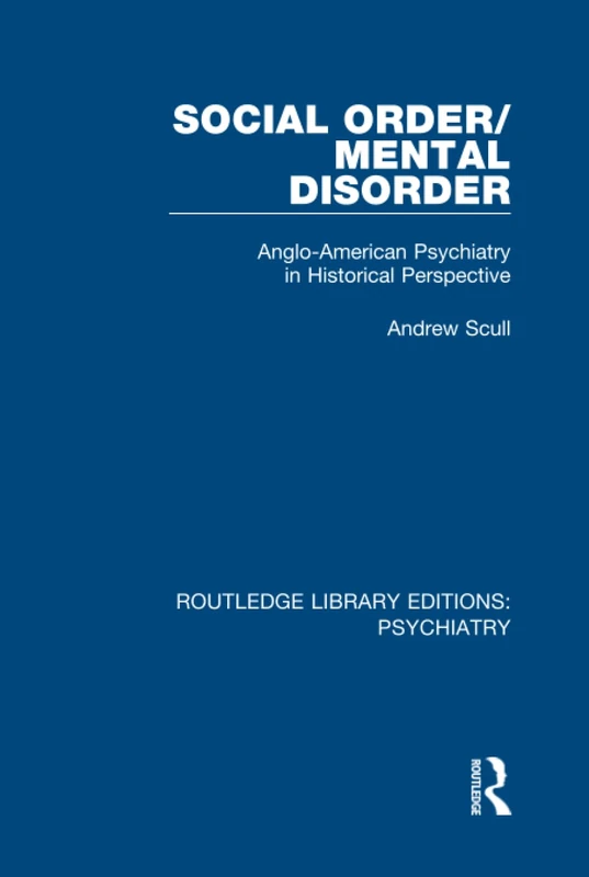 Social Order/Mental Disorder: Anglo-American Psychiatry in Historical Perspective: 21 (Routledge Library Editions: Psychiatry)