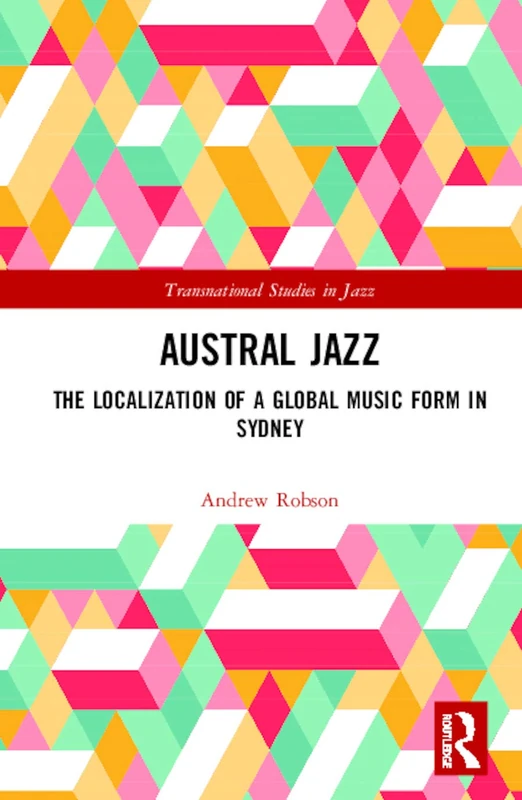 Austral Jazz: The Localization of a Global Music Form in Sydney (Transnational Studies in Jazz)