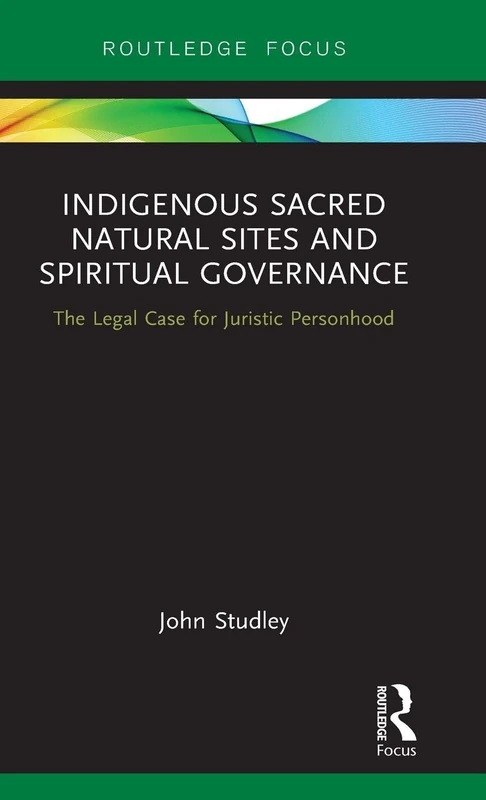 Indigenous Sacred Natural Sites and Spiritual Governance: The Legal Case for Juristic Personhood (Routledge Focus on Environment and Sustainability)