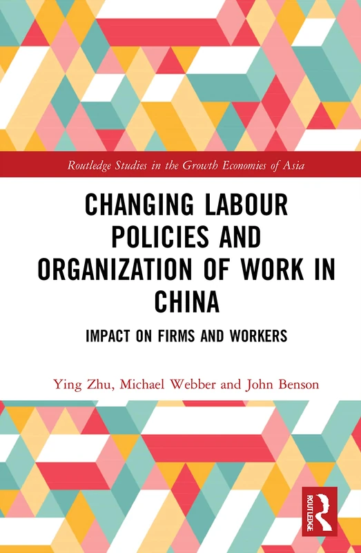 Changing Labour Policies and Organization of Work in China: Impact on Firms and Workers (Routledge Studies in the Growth Economies of Asia)
