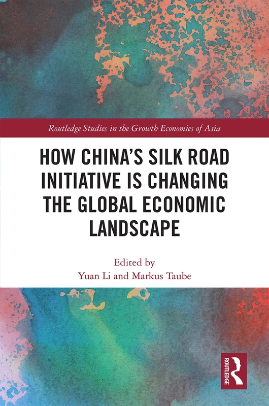 How China's Silk Road Initiative is Changing the Global Economic Landscape (Routledge Studies in the Growth Economies of Asia)