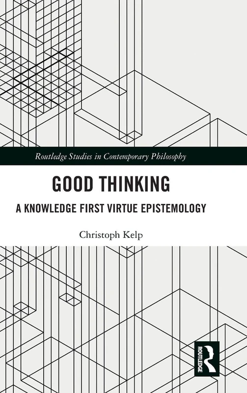 Good Thinking: A Knowledge First Virtue Epistemology (Routledge Studies in Contemporary Philosophy)